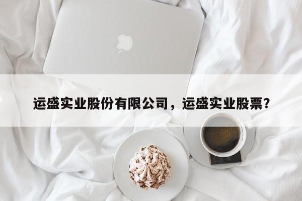 运盛实业股份有限公司，运盛实业股票？