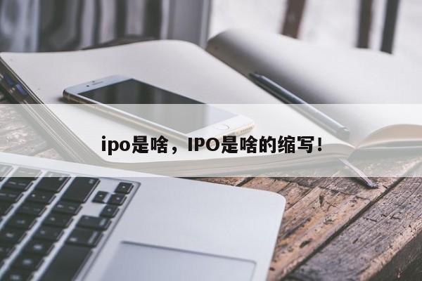 ipo是啥，IPO是啥的缩写！