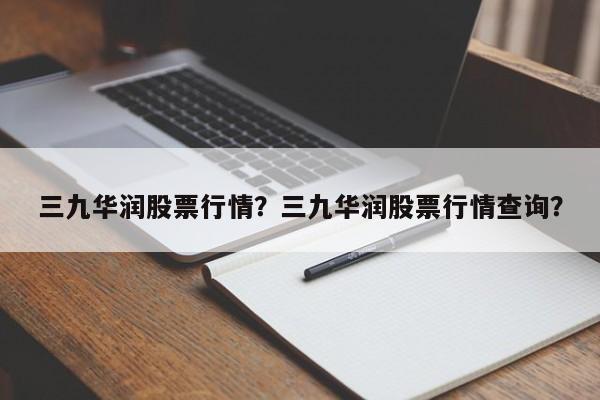 三九华润股票行情？三九华润股票行情查询？