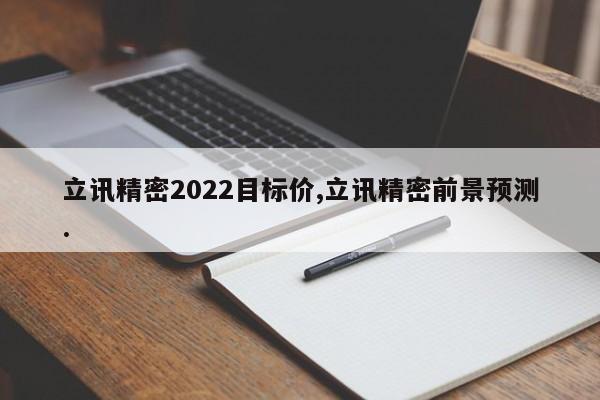 立讯精密2022目标价,立讯精密前景预测.