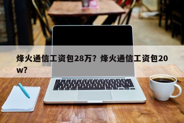 烽火通信工资包28万？烽火通信工资包20w？