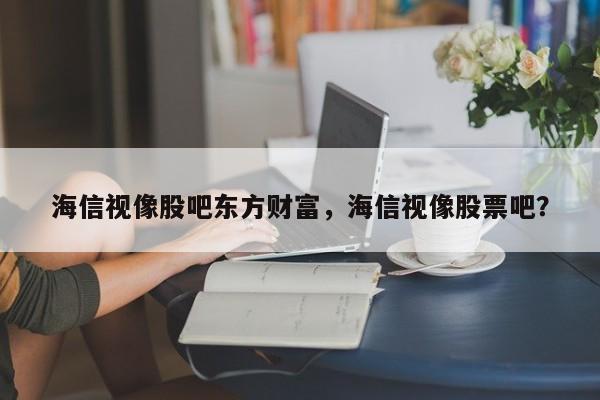 海信视像股吧东方财富，海信视像股票吧？