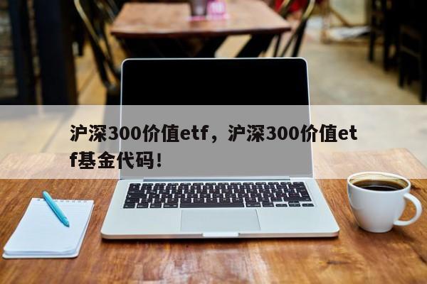 沪深300价值etf，沪深300价值etf基金代码！