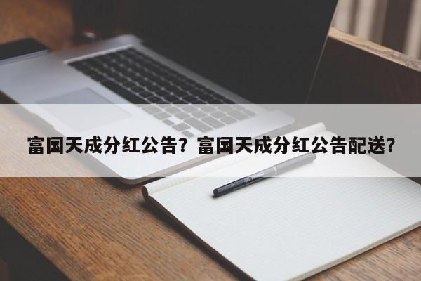 富国天成分红公告？富国天成分红公告配送？