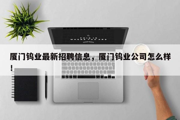 厦门钨业最新招聘信息，厦门钨业公司怎么样！