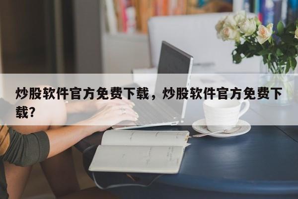 炒股软件官方免费下载，炒股软件官方免费下载？