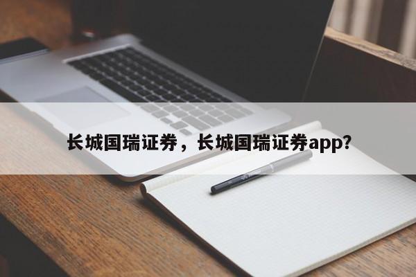 长城国瑞证券，长城国瑞证券app？