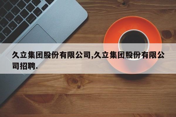 久立集团股份有限公司,久立集团股份有限公司招聘.