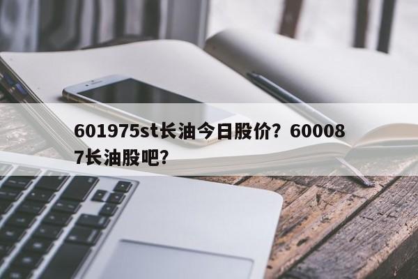 601975st长油今日股价？600087长油股吧？