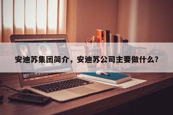 安迪苏集团简介，安迪苏公司主要做什么？