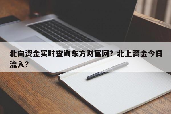 北向资金实时查询东方财富网？北上资金今日流入？