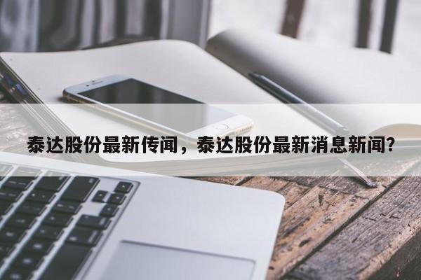 泰达股份最新传闻，泰达股份最新消息新闻？