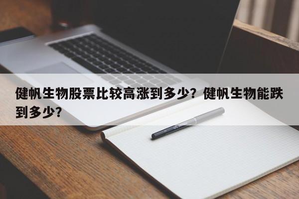 健帆生物股票比较高涨到多少？健帆生物能跌到多少？