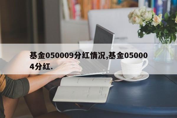 基金050009分红情况,基金050004分红.