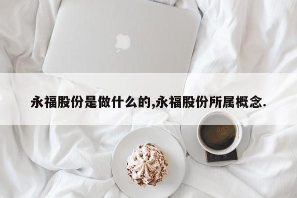 永福股份是做什么的,永福股份所属概念.