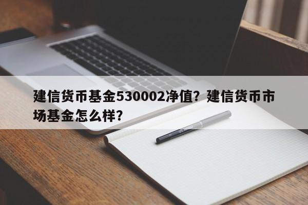 建信货币基金530002净值？建信货币市场基金怎么样？