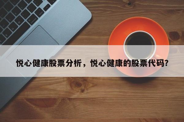 悦心健康股票分析，悦心健康的股票代码？