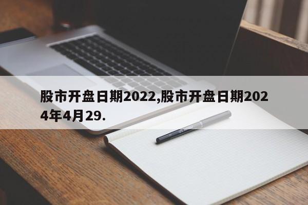 股市开盘日期2022,股市开盘日期2024年4月29.