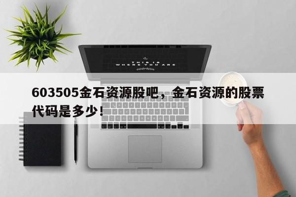 603505金石资源股吧，金石资源的股票代码是多少！