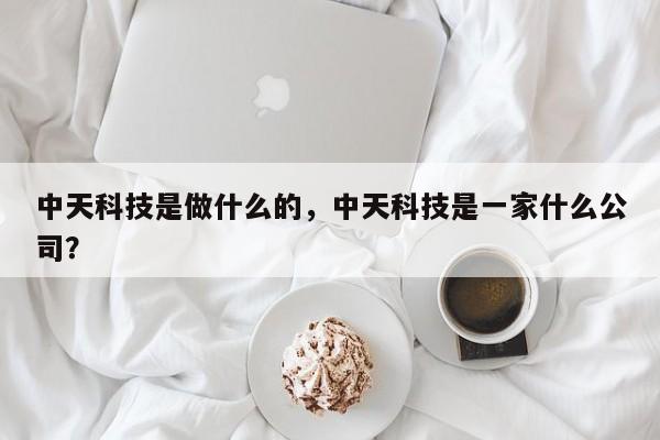 中天科技是做什么的，中天科技是一家什么公司？