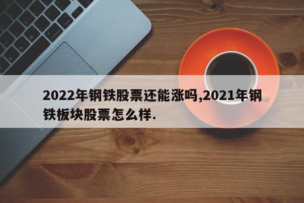 2022年钢铁股票还能涨吗,2021年钢铁板块股票怎么样.