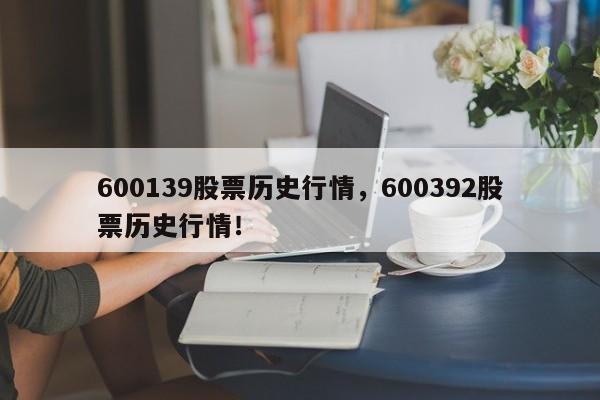 600139股票历史行情，600392股票历史行情！