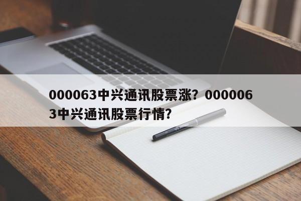 000063中兴通讯股票涨？0000063中兴通讯股票行情？