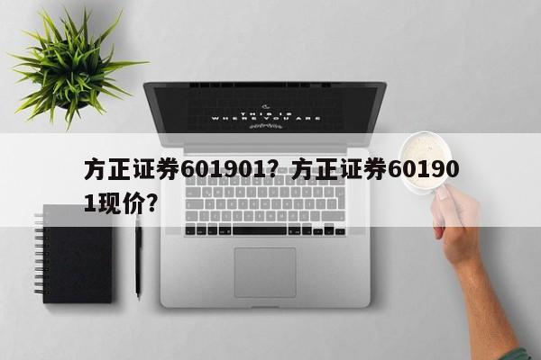 方正证券601901？方正证券601901现价？