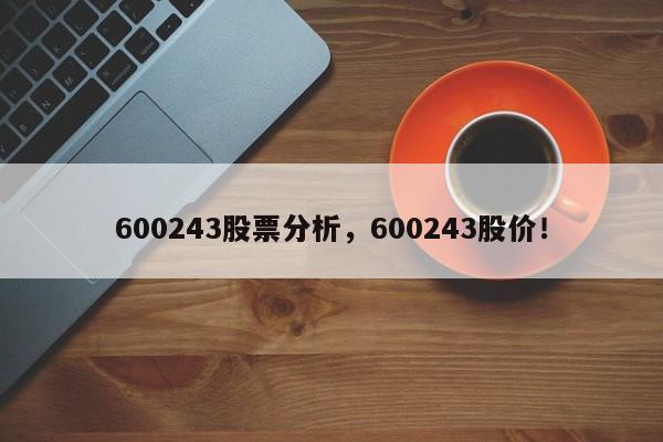 600243股票分析，600243股价！