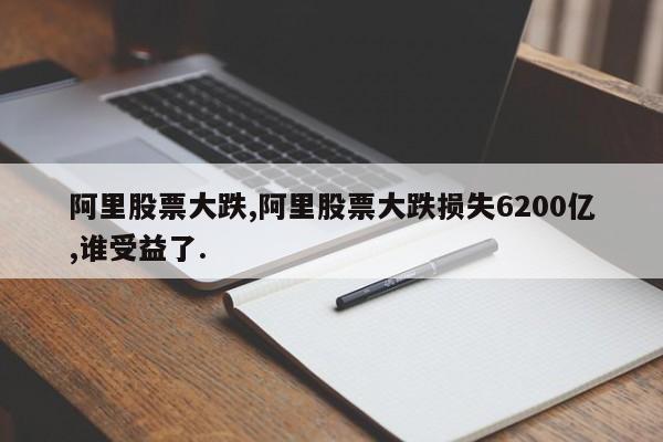 阿里股票大跌,阿里股票大跌损失6200亿,谁受益了.