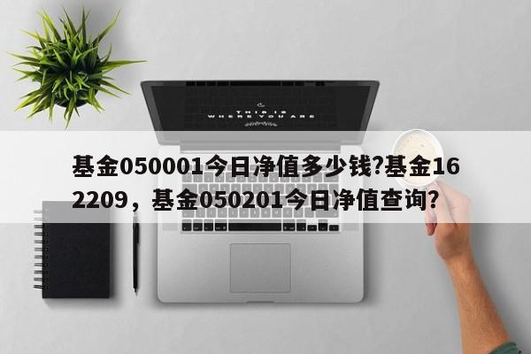 基金050001今日净值多少钱?基金162209，基金050201今日净值查询？